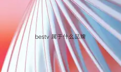 bestv属于什么品牌(bestvapp)